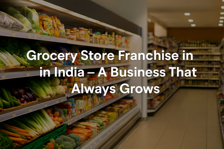 Grocery-Store -Franchise-in-India – Why So Many People Are Choosing This Business Now